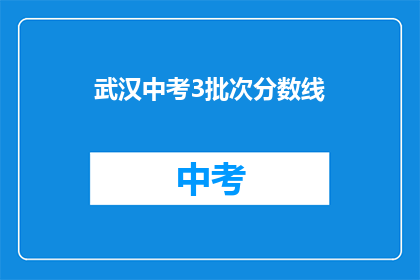 武汉中考3批次分数线(武汉中考3批次分数线是多少？)