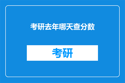 考研去年哪天查分数(去年考研成绩何时公布？)