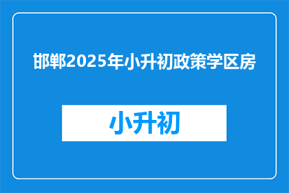 邯郸2025年小升初政策学区房(2025年邯郸小升初政策下，学区房将如何影响家庭？)
