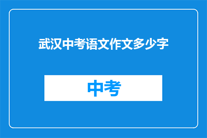 武汉中考语文作文多少字(武汉中考语文作文字数是多少？)