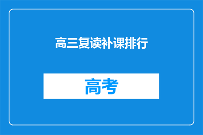 高三复读补课排行(高三复读补课哪家强？排名揭晓)