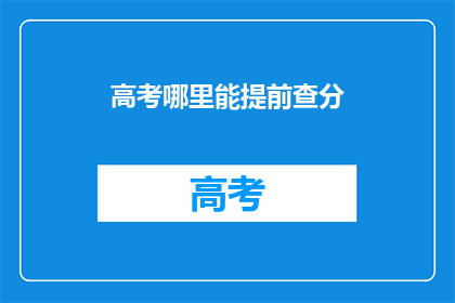 高考哪里能提前查分(高考如何提前查询成绩？)
