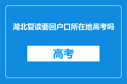 湖北复读要回户口所在地高考吗(湖北复读生是否需要回到户口所在地参加高考？)