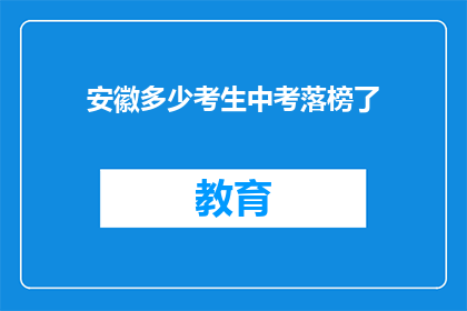 安徽多少考生中考落榜了(安徽中考落榜考生数量引关注)