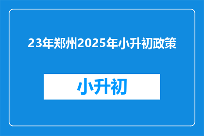 23年郑州2025年小升初政策(2025年郑州小升初政策，你准备好了吗？)