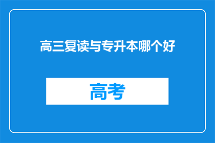 高三复读与专升本哪个好(高三复读与专升本：哪个更适合你的未来规划？)
