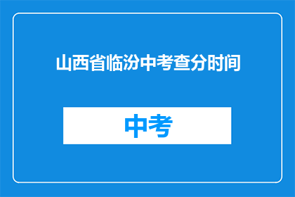 山西省临汾中考查分时间(山西省临汾中考成绩何时公布？)