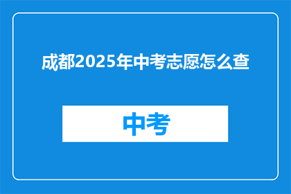 成都2025年中考志愿怎么查(如何查询成都2025年中考志愿？)