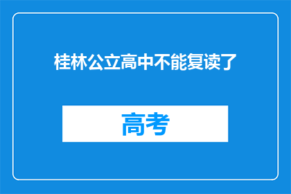 桂林公立高中不能复读了(桂林公立高中复读政策更新，学生家长关注焦点)