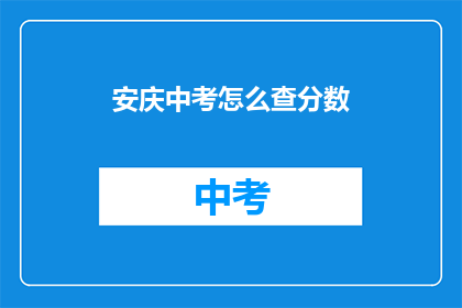 安庆中考怎么查分数(如何查询安庆中考成绩？)