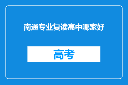 南通专业复读高中哪家好(南通地区，哪所复读高中最为专业？)