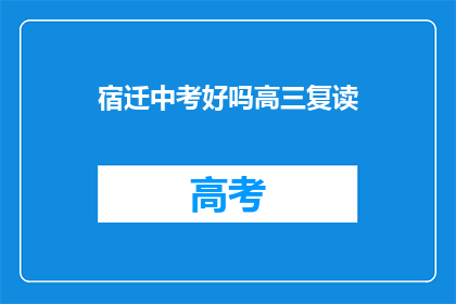 宿迁中考好吗高三复读(宿迁中考成绩如何？高三复读是否合适？)
