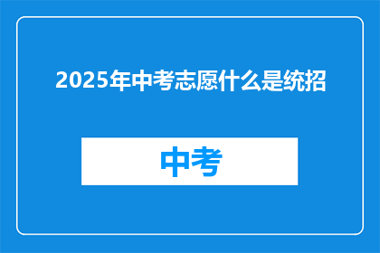2025年中考志愿什么是统招(2025年中考志愿中的统招是什么？)