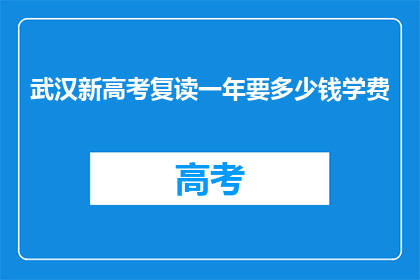 武汉新高考复读一年要多少钱学费(武汉新高考复读一年要花多少钱学费？)