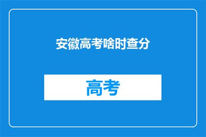 安徽高考啥时查分(安徽高考成绩何时公布？)