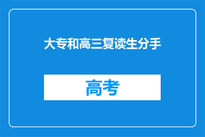 大专和高三复读生分手(大专生与高三复读生分手，原因何在？)