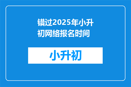 错过2025年小升初网络报名时间(错过2025年小升初网络报名时间，您还有机会吗？)