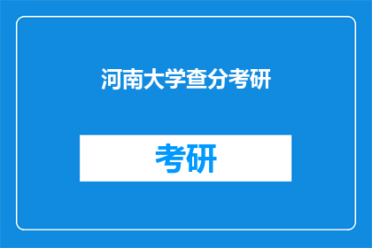 河南大学查分考研(河南大学考研成绩查询，你准备好了吗？)