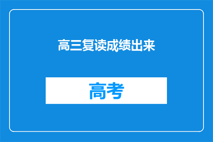 高三复读成绩出来(高三复读成绩揭晓，你的成绩如何？)