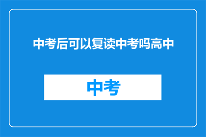 中考后可以复读中考吗高中(中考后是否可复读？高中阶段能否再次挑战中考？)