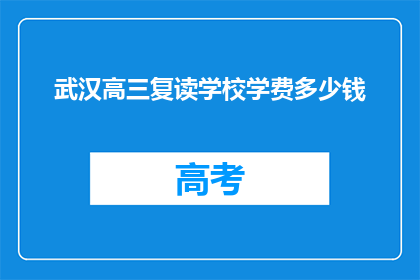 武汉高三复读学校学费多少钱(武汉高三复读学校学费是多少？)
