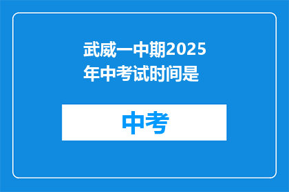 武威一中期2025年中考试时间是(武威一中期2025年中考试时间是何时？)