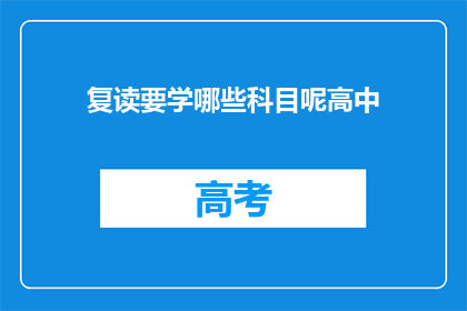 复读要学哪些科目呢高中(高中阶段，复读生应学习哪些科目？)