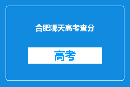 合肥哪天高考查分(合肥高考查分日期是哪天？)