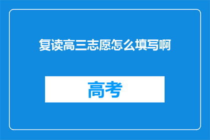 复读高三志愿怎么填写啊(如何正确填写复读高三的志愿？)