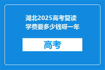 湖北2025高考复读学费要多少钱呀一年(湖北2025年高考复读一年的费用是多少？)