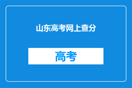 山东高考网上查分(山东高考分数查询，你了解吗？)