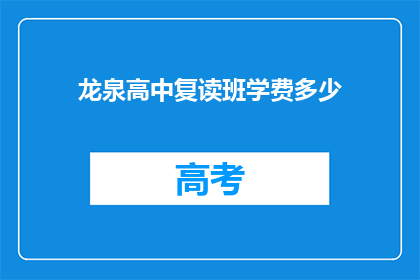 龙泉高中复读班学费多少(龙泉高中复读班学费是多少？)