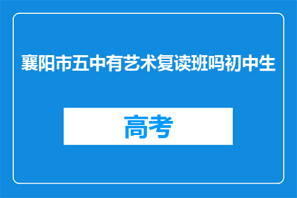 襄阳市五中有艺术复读班吗初中生(襄阳市五中是否开设初中生艺术复读班？)