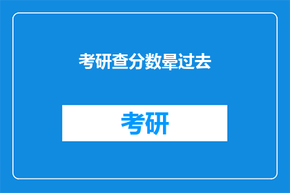 考研查分数晕过去(考研分数公布，考生们是否晕过去？)