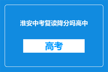 淮安中考复读降分吗高中(淮安中考复读生是否享有降分优惠？)