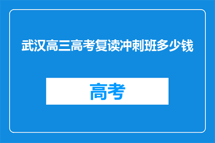 武汉高三高考复读冲刺班多少钱(武汉高三高考复读冲刺班价格是多少？)