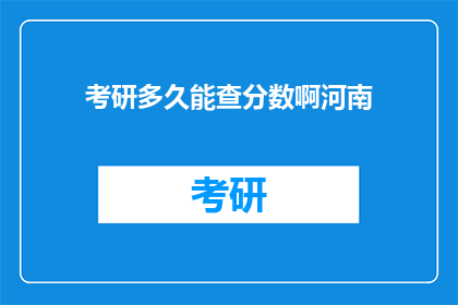 考研多久能查分数啊河南(河南考研成绩何时公布？)