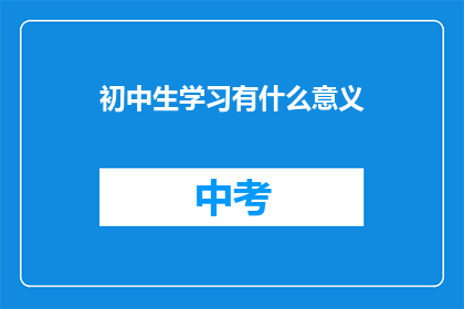 初中生学习有什么意义(初中生学习的意义是什么？)