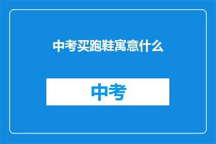 中考买跑鞋寓意什么(中考买跑鞋，寓意何在？)