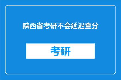 陕西省考研不会延迟查分(陕西省考研成绩查询是否延迟？)