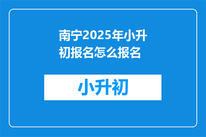 南宁2025年小升初报名怎么报名(南宁2025年小升初报名流程是什么？)