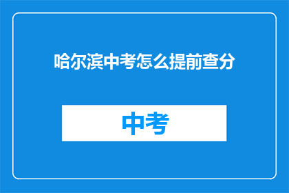 哈尔滨中考怎么提前查分(如何提前查询哈尔滨中考成绩？)