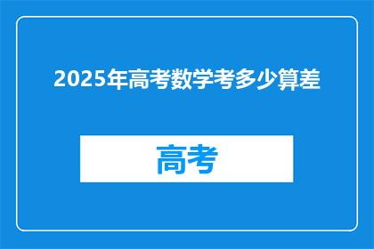 2025年高考数学考多少算差(2025年高考数学满分标准是什么？)