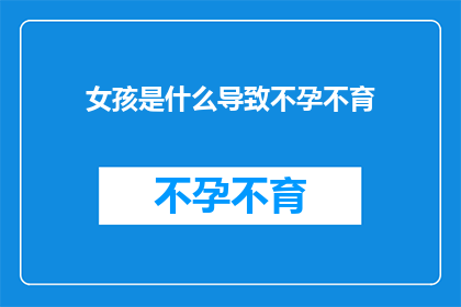 女孩是什么导致不孕不育(女孩的不孕不育之谜：是什么在悄悄作祟？)