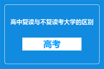 高中复读与不复读考大学的区别(高中复读与不复读：考大学，哪个更合适？)