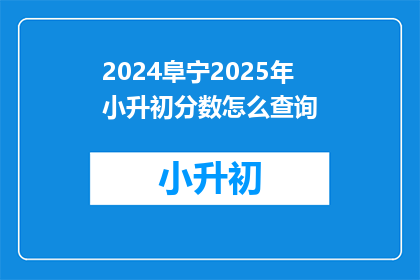 2024阜宁2025年小升初分数怎么查询(2024阜宁2025年小升初分数查询方式是什么？)