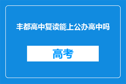 丰都高中复读能上公办高中吗(丰都高中复读生能否升入公办高中？)