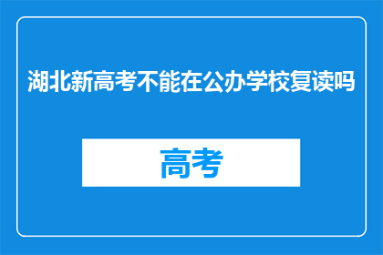 湖北新高考不能在公办学校复读吗(湖北新高考政策下，公办学校复读是否可行？)