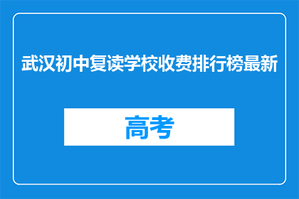 武汉初中复读学校收费排行榜最新(武汉初中复读学校收费排行榜最新，你了解吗？)