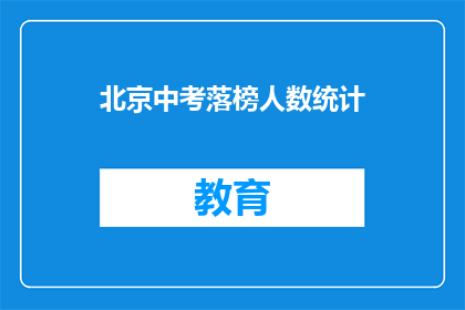 北京中考落榜人数统计(北京中考落榜人数统计引发关注，究竟有多少人未能如愿以偿？)